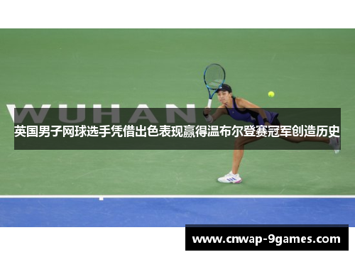 英国男子网球选手凭借出色表现赢得温布尔登赛冠军创造历史 英国男子网球选手凭借出色表现赢得温布尔登赛冠军创造历史