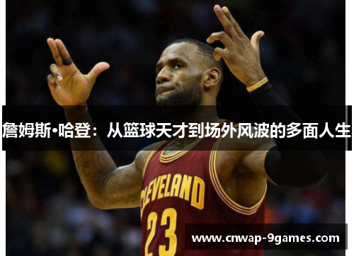 詹姆斯·哈登：从篮球天才到场外风波的多面人生