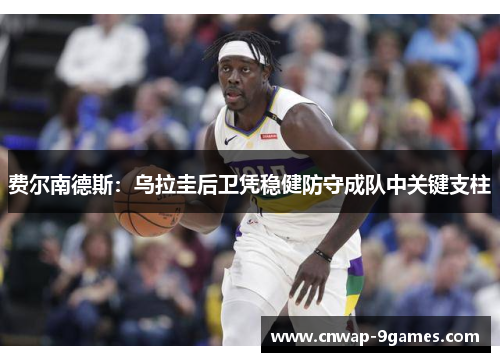 费尔南德斯：乌拉圭后卫凭稳健防守成队中关键支柱