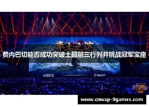 费内巴切能否成功突破土超前三行列并挑战冠军宝座