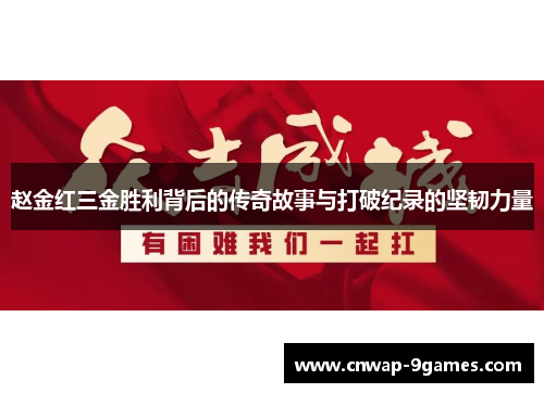 赵金红三金胜利背后的传奇故事与打破纪录的坚韧力量