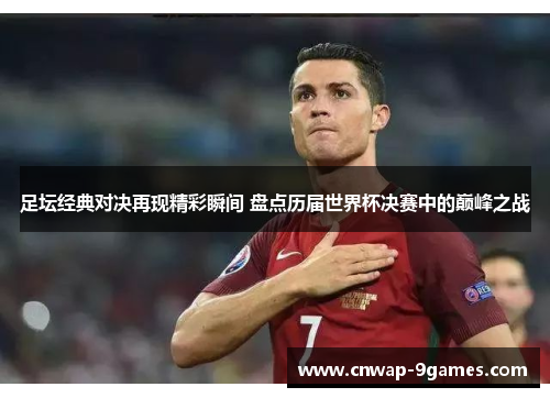 足坛经典对决再现精彩瞬间 盘点历届世界杯决赛中的巅峰之战