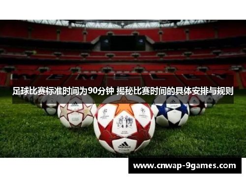 足球比赛标准时间为90分钟 揭秘比赛时间的具体安排与规则