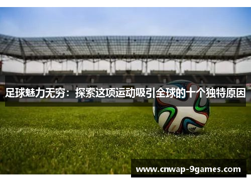 足球魅力无穷：探索这项运动吸引全球的十个独特原因