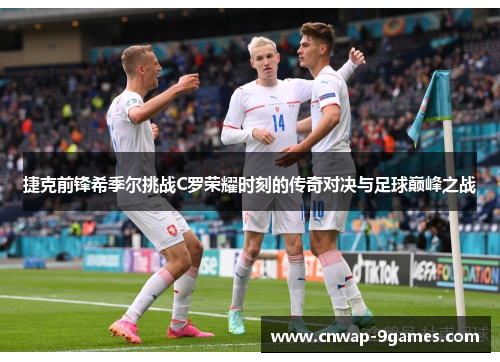 捷克前锋希季尔挑战C罗荣耀时刻的传奇对决与足球巅峰之战 捷克前锋希季尔挑战C罗荣耀时刻的传奇对决与足球巅峰之战