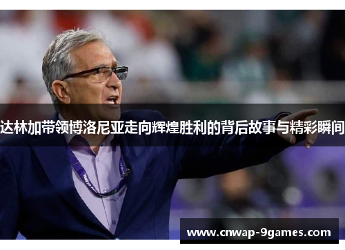 达林加带领博洛尼亚走向辉煌胜利的背后故事与精彩瞬间