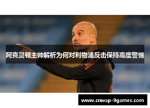 阿克灵顿主帅解析为何对利物浦反击保持高度警惕 阿克灵顿主帅解析为何对利物浦反击保持高度警惕