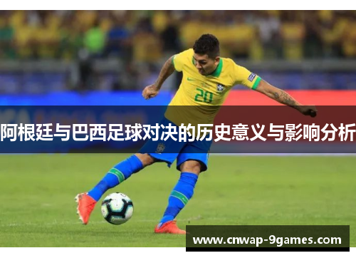 阿根廷与巴西足球对决的历史意义与影响分析 阿根廷与巴西足球对决的历史意义与影响分析