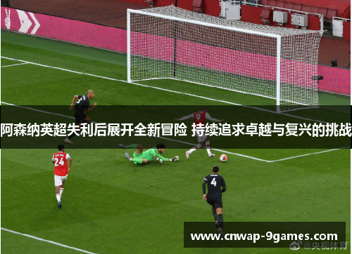 阿森纳英超失利后展开全新冒险 持续追求卓越与复兴的挑战