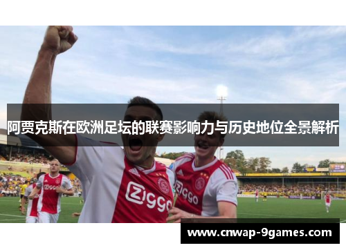 阿贾克斯在欧洲足坛的联赛影响力与历史地位全景解析 阿贾克斯在欧洲足坛的联赛影响力与历史地位全景解析
