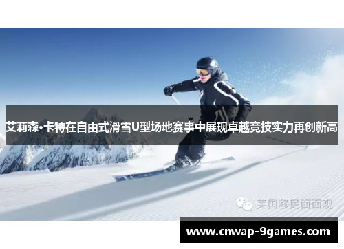艾莉森·卡特在自由式滑雪U型场地赛事中展现卓越竞技实力再创新高