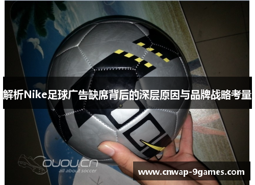 解析Nike足球广告缺席背后的深层原因与品牌战略考量