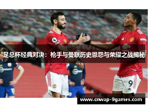 足总杯经典对决：枪手与曼联历史恩怨与荣耀之战揭秘