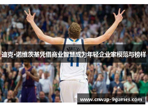 迪克·诺维茨基凭借商业智慧成为年轻企业家模范与榜样