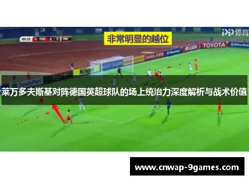 莱万多夫斯基对阵德国英超球队的场上统治力深度解析与战术价值