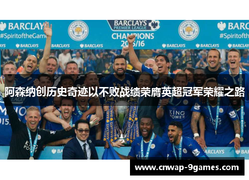 阿森纳创历史奇迹以不败战绩荣膺英超冠军荣耀之路