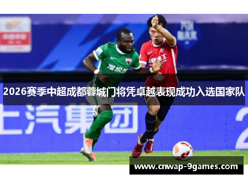 2026赛季中超成都蓉城门将凭卓越表现成功入选国家队