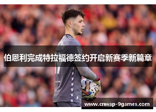 伯恩利完成特拉福德签约开启新赛季新篇章