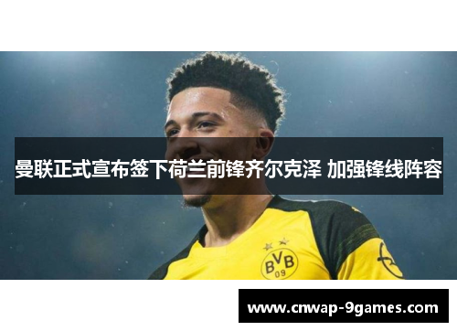 曼联正式宣布签下荷兰前锋齐尔克泽 加强锋线阵容