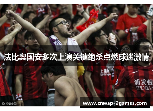 法比奥国安多次上演关键绝杀点燃球迷激情 法比奥国安多次上演关键绝杀点燃球迷激情