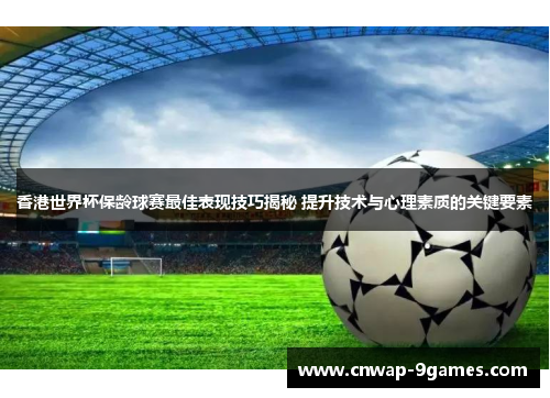 香港世界杯保龄球赛最佳表现技巧揭秘 提升技术与心理素质的关键要素