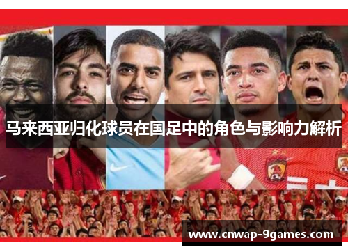 马来西亚归化球员在国足中的角色与影响力解析