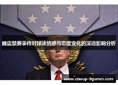 魏震禁赛事件对球迷情感与态度变化的深远影响分析