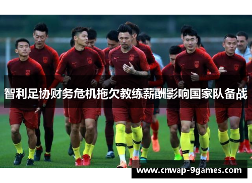 智利足协财务危机拖欠教练薪酬影响国家队备战 智利足协财务危机拖欠教练薪酬影响国家队备战