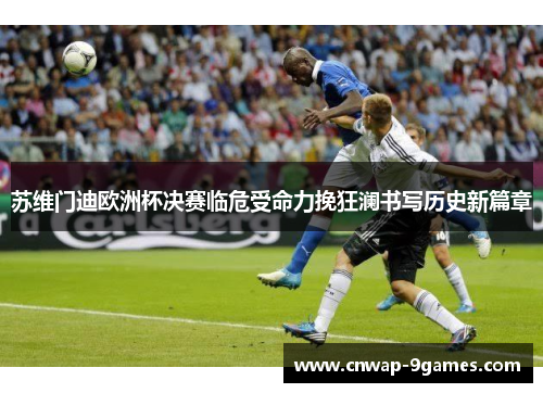 苏维门迪欧洲杯决赛临危受命力挽狂澜书写历史新篇章